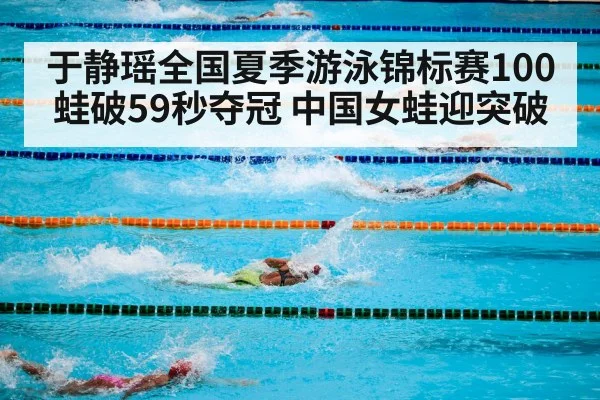 于静瑶全国夏季游泳锦标赛100蛙破59秒夺冠 中国女蛙迎突破