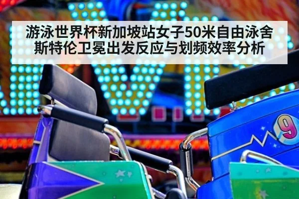 游泳世界杯新加坡站女子50米自由泳舍斯特伦卫冕出发反应与划频效率分析