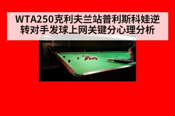 WTA250克利夫兰站普利斯科娃逆转对手发球上网关键分心理分析